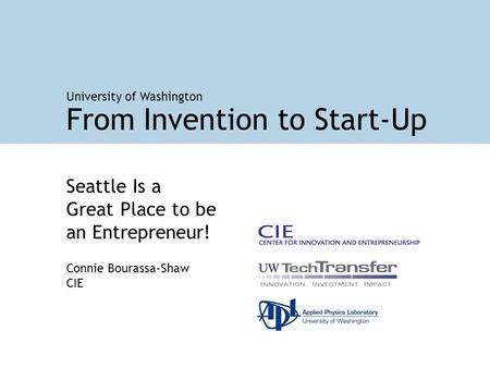 Seattle Is a Great Place to be an Entrepreneur! Connie Bourassa-Shaw CIE From Invention to Start-Up University of Washington.