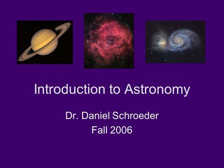 Introduction to Astronomy Dr. Daniel Schroeder Fall 2006.