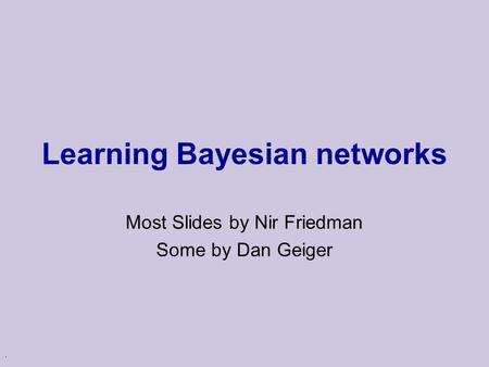 . Learning Bayesian networks Most Slides by Nir Friedman Some by Dan Geiger.