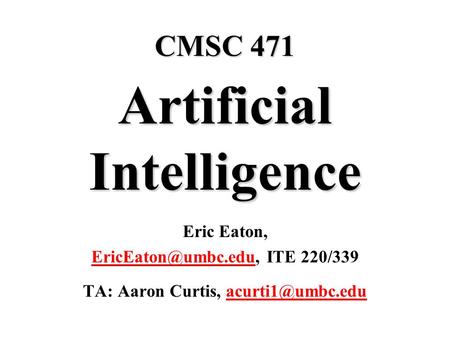 CMSC 471 Artificial Intelligence Eric Eaton, ITE 220/339 TA: Aaron Curtis,