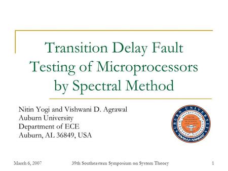 March 6, 200739th Southeastern Symposium on System Theory1 Transition Delay Fault Testing of Microprocessors by Spectral Method Nitin Yogi and Vishwani.