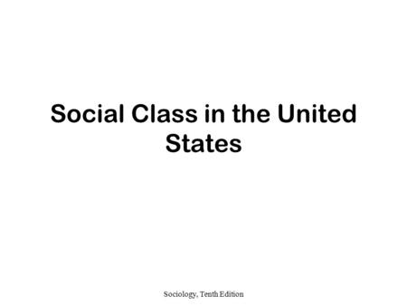 Sociology, Tenth Edition Social Class in the United States.