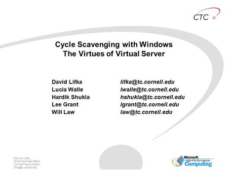 David A. Lifka Chief Technical Officer Cornell Theory Center Cycle Scavenging with Windows The Virtues of Virtual Server David