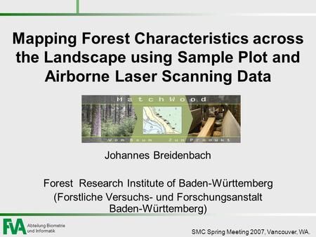 Abteilung Biometrie und Informatik SMC Spring Meeting 2007, Vancouver, WA. Mapping Forest Characteristics across the Landscape using Sample Plot and Airborne.