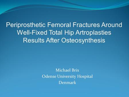 Michael Brix Odense University Hospital Denmark Periprosthetic Femoral Fractures Around Well-Fixed Total Hip Artroplasties Results After Osteosynthesis.