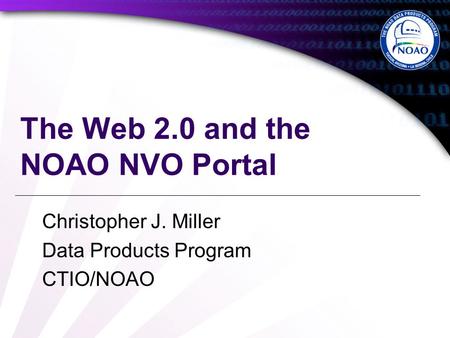 The Web 2.0 and the NOAO NVO Portal Christopher J. Miller Data Products Program CTIO/NOAO.