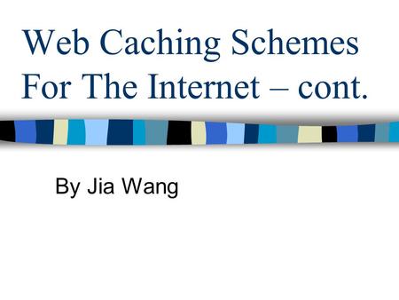 Web Caching Schemes For The Internet – cont. By Jia Wang.
