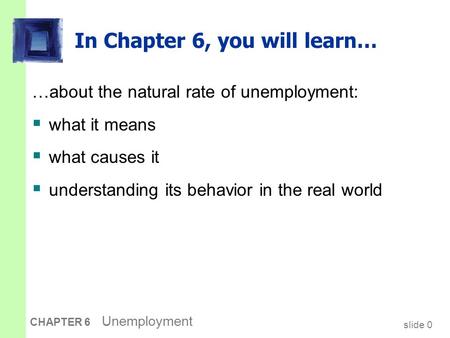 Slide 0 CHAPTER 6 Unemployment In Chapter 6, you will learn… …about the natural rate of unemployment:  what it means  what causes it  understanding.