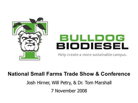 Help create a more sustainable campus. National Small Farms Trade Show & Conference Josh Hirner, Will Petry, & Dr. Tom Marshall 7 November 2008.