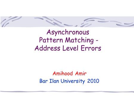 Asynchronous Pattern Matching - Address Level Errors Amihood Amir Bar Ilan University 2010.