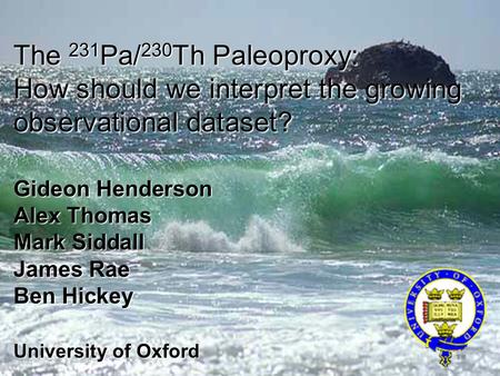 The 231 Pa/ 230 Th Paleoproxy: How should we interpret the growing observational dataset? Gideon Henderson Alex Thomas Mark Siddall James Rae Ben Hickey.