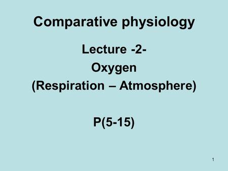 1 Comparative physiology Lecture -2- Oxygen (Respiration – Atmosphere) P(5-15)