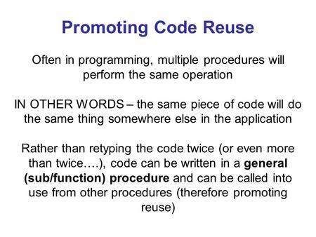 Promoting Code Reuse Often in programming, multiple procedures will perform the same operation IN OTHER WORDS – the same piece of code will do the same.