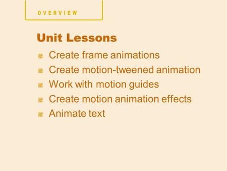 Create frame animations Create motion-tweened animation Work with motion guides Create motion animation effects Animate text Unit Lessons.