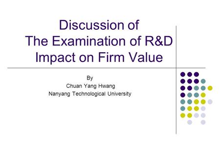 Discussion of The Examination of R&D Impact on Firm Value By Chuan Yang Hwang Nanyang Technological University.