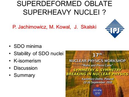 SUPERDEFORMED OBLATE SUPERHEAVY NUCLEI ? SDO minima Stability of SDO nuclei K-isomerism Discussion Summary P. Jachimowicz, M. Kowal, J. Skalski.