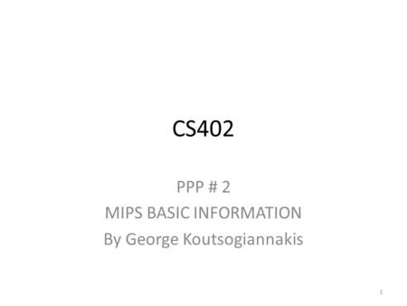 CS402 PPP # 2 MIPS BASIC INFORMATION By George Koutsogiannakis 1.