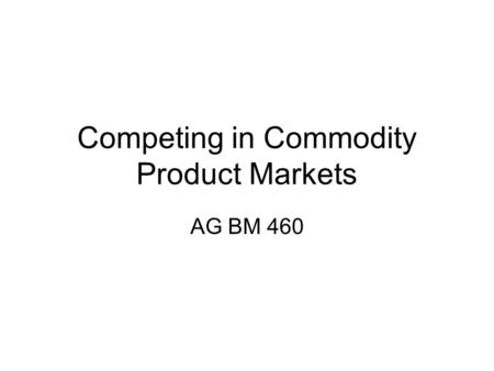 Competing in Commodity Product Markets AG BM 460.