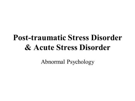 Post-traumatic Stress Disorder & Acute Stress Disorder Abnormal Psychology.