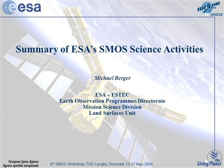 6th SMOS Workshop, DTU Lyngby, Denmark, 15-17 May 2006 Summary of ESA’s SMOS Science Activities Michael Berger ESA – ESTEC Earth Observation Programmes.