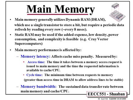 EECC551 - Shaaban #1 Lec # 11 Fall2000 10-19-2000 Main Memory Main memory generally utilizes Dynamic RAM (DRAM), which use a single transistor to store.