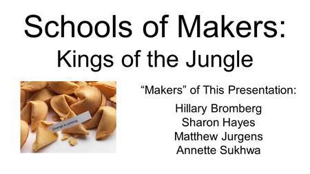 Schools of Makers: Kings of the Jungle “Makers” of This Presentation: Hillary Bromberg Sharon Hayes Matthew Jurgens Annette Sukhwa.