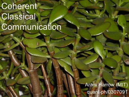 Coherent Classical Communication Aram Harrow (MIT) quant-ph/0307091.