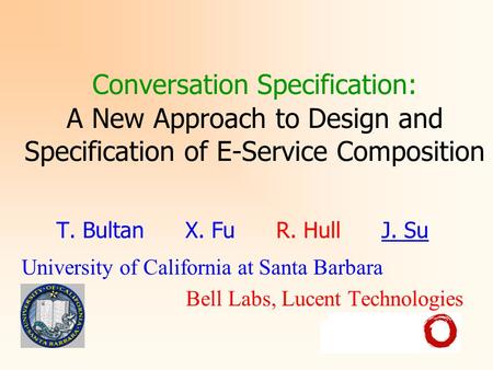 Conversation Specification: A New Approach to Design and Specification of E-Service Composition T. Bultan X. Fu R. Hull J. Su University of California.