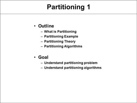 Partitioning 1 Outline –What is Partitioning –Partitioning Example –Partitioning Theory –Partitioning Algorithms Goal –Understand partitioning problem.