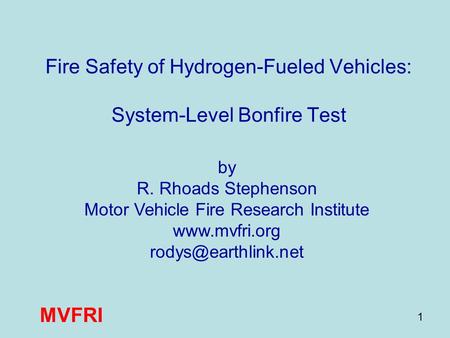 MVFRI 1 Fire Safety of Hydrogen-Fueled Vehicles: System-Level Bonfire Test by R. Rhoads Stephenson Motor Vehicle Fire Research Institute www.mvfri.org.