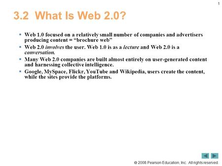  2008 Pearson Education, Inc. All rights reserved. 1 3.2 What Is Web 2.0?  Web 1.0 focused on a relatively small number of companies and advertisers.