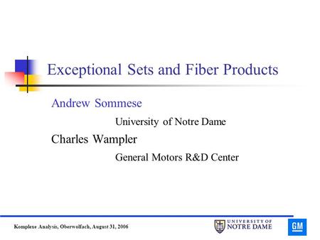 Komplexe Analysis, Oberwolfach, August 31, 2006 Exceptional Sets and Fiber Products Andrew Sommese University of Notre Dame Charles Wampler General Motors.
