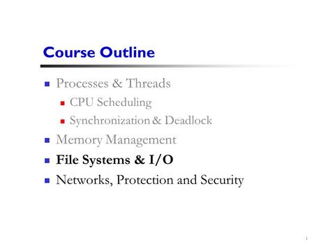 1 Course Outline Processes & Threads CPU Scheduling Synchronization & Deadlock Memory Management File Systems & I/O Networks, Protection and Security.