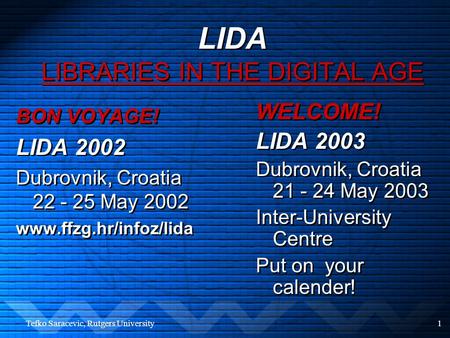 Tefko Saracevic, Rutgers University1 LIDA LIBRARIES IN THE DIGITAL AGE BON VOYAGE! LIDA 2002 Dubrovnik, Croatia 22 - 25 May 2002 www.ffzg.hr/infoz/lida.
