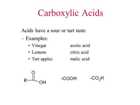 Carboxylic Acids Acids have a sour or tart taste –Examples: Vinegaracetic acid Lemonscitric acid Tart applesmalic acid.