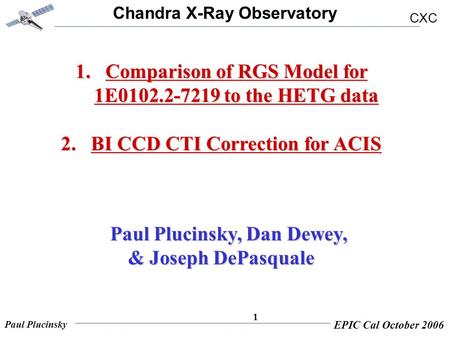 Chandra X-Ray Observatory CXC Paul Plucinsky EPIC Cal October 2006 1 1.Comparison of RGS Model for 1E0102.2-7219 to the HETG data 2.BI CCD CTI Correction.