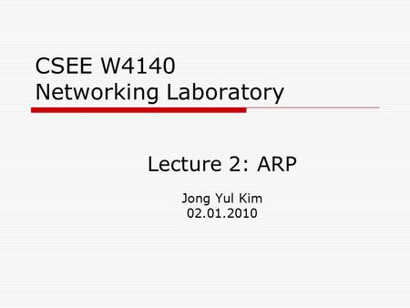CSEE W4140 Networking Laboratory Lecture 2: ARP Jong Yul Kim 02.01.2010.