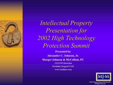 ©2002 Marger Johnson & McCollom PC, All Rights Reserved. Intellectual Property Presentation for 2002 High Technology Protection Summit Presented by Alexander.