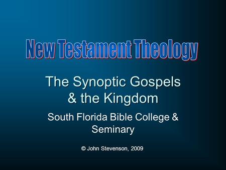 The Synoptic Gospels & the Kingdom South Florida Bible College & Seminary © John Stevenson, 2009.