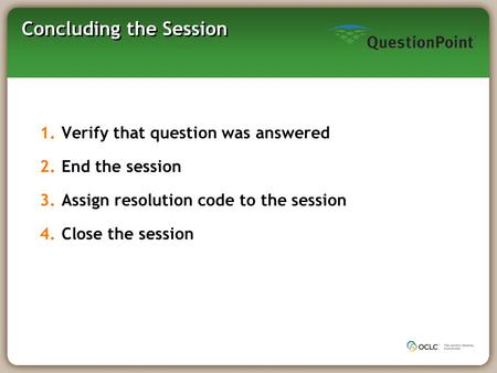 Concluding the Session 1.Verify that question was answered 2.End the session 3.Assign resolution code to the session 4.Close the session.