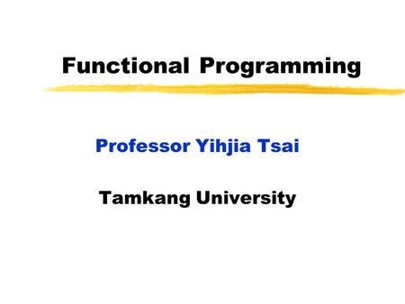 Functional Programming Professor Yihjia Tsai Tamkang University.