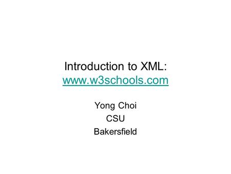 Introduction to XML: www.w3schools.com Yong Choi CSU Bakersfield.