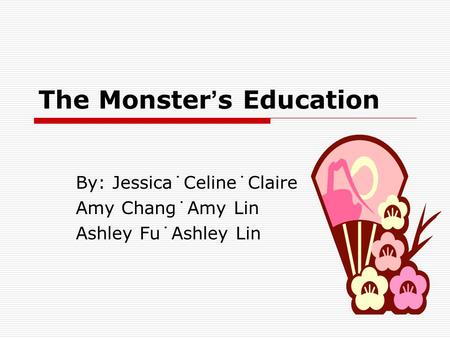 The Monster ’ s Education By: Jessica˙Celine˙Claire Amy Chang˙Amy Lin Ashley Fu˙Ashley Lin.