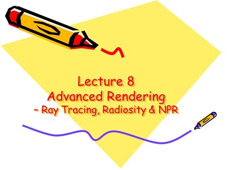 Lecture 8 Advanced Rendering – Ray Tracing, Radiosity & NPR.