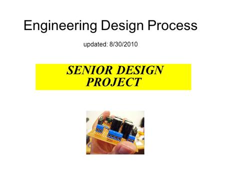 Engineering Design Process updated: 8/30/2010 SENIOR DESIGN PROJECT.