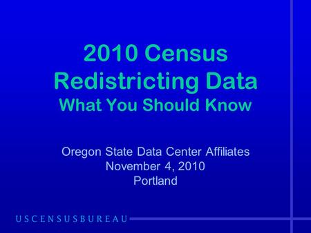 2010 Census Redistricting Data What You Should Know Oregon State Data Center Affiliates November 4, 2010 Portland.