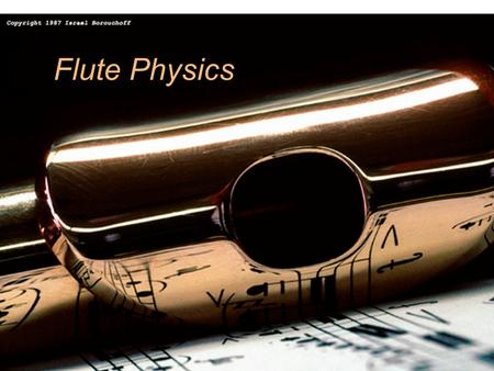 1 Flute Physics. 2 Normal modes of a column No motions, large pressure variations No pressure variation, large motions.