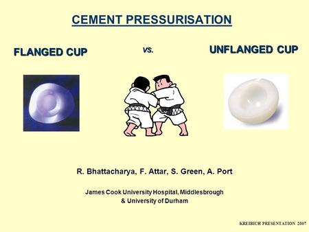 CEMENT PRESSURISATION R. Bhattacharya, F. Attar, S. Green, A. Port James Cook University Hospital, Middlesbrough & University of Durham FLANGED CUP UNFLANGED.
