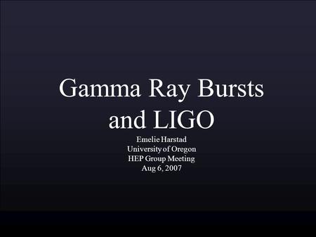 Gamma Ray Bursts and LIGO Emelie Harstad University of Oregon HEP Group Meeting Aug 6, 2007.
