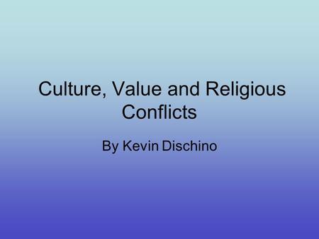 Culture, Value and Religious Conflicts By Kevin Dischino.